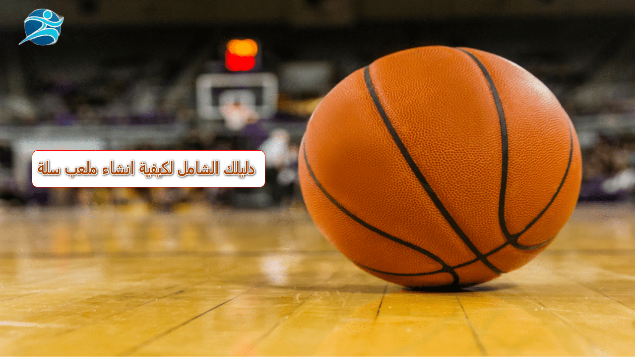 دليلك الشامل لكيفية انشاء ملعب سلة